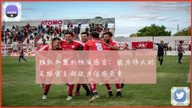 雅凯加盟利物浦感言：能为伟大的足球俱乐部效力倍感荣幸