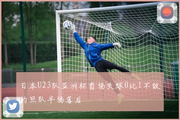 日本U23队亚洲杯首场失球0比1不敌约旦队半场落后