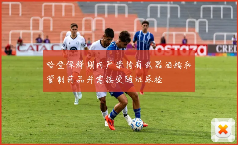 哈登保释期内严禁持有武器酒精和管制药品并需接受随机尿检