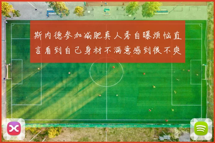 斯内德参加减肥真人秀自曝烦恼直言看到自己身材不满意感到很不爽