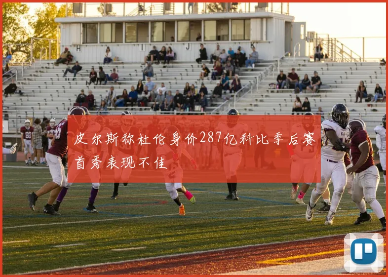 皮尔斯称杜伦身价287亿科比季后赛首秀表现不佳