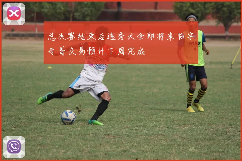 总决赛结束后选秀大会即将来临字母哥交易预计下周完成