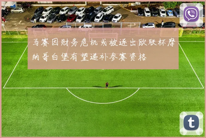 马赛因财务危机或被逐出欧联杯摩纳哥白堡有望递补参赛资格