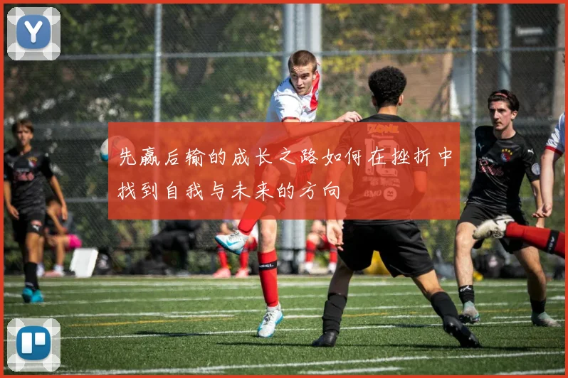 先赢后输的成长之路如何在挫折中找到自我与未来的方向
